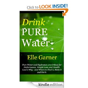 Drink Pure Water : Pure Water and Hydration are Critical for Performance, Weight Loss, and Health. Learn Why and Where to Find it, Make it and Get it.