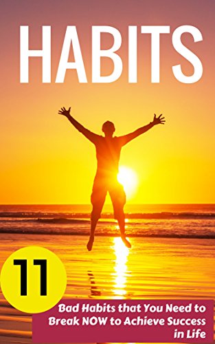 Habits: 11 Bad Habits that You Need to Break NOW to Achieve Success in Life
