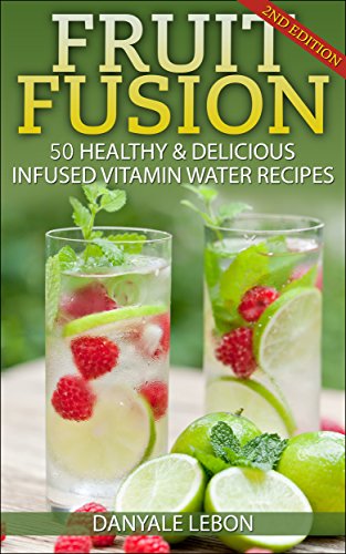 Fruit Fusion 25 Healthy & Delicious Infused Vitamin Water Recipes