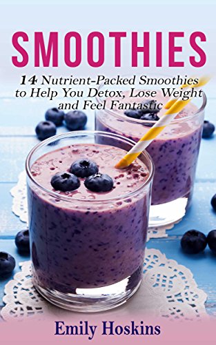 Smoothies 14 Nutrient Packed Smoothies  to Help You Detox Lose Weight and Feel Fantastic