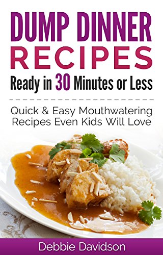 Dump Dinner Recipes Ready : Quick & Easy Mouthwatering One-Pot Meals Even Kids Will Love