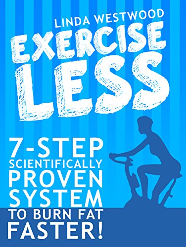 Exercise Less 7 Step Scientifically PROVEN System To Burn Fat Faster With LESS Exercise