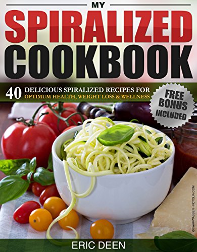 Spiralizer My Spiralized Cookbook 40 Delicious Spiralized Recipes for Optimum Health Weight loss & Wellness You Need To Know 
