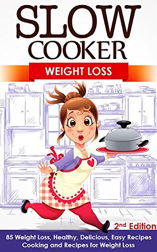 Slow Cooker: Weight Loss: 85 Weight Loss, Healthy, Delicious, Easy Recipes: Cooking and Recipes for Fat Loss - 2nd Edition