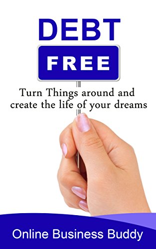 Debt free: Turn Things around and create the life of your   dreams