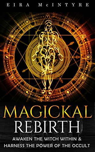 Magickal Rebirth : Awaken the Witch Within & Harness the Power of the Occult 