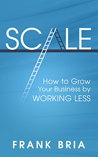 Scale: How to Grow Your Business by Working Less