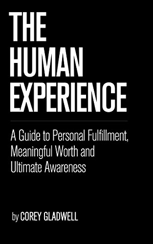 The Human Experience: A Guide to Personal Fulfillment, Meaningful Worth and Ultimate Awareness