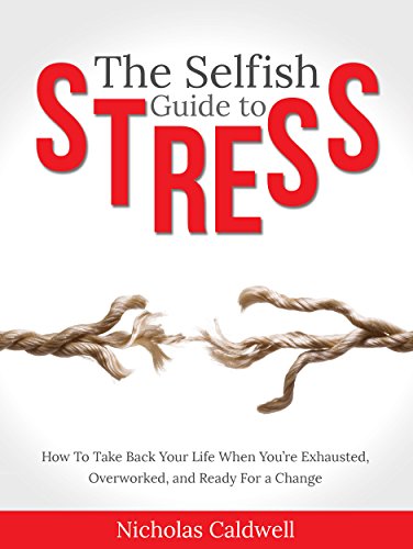 The Selfish Guide to Stress: How to Take Back Your Life When You're Exhausted, Overworked, And Ready for A Change