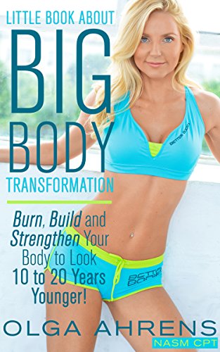 Little Book About Big : Burn, Build and Strengthen Your Body to Look 10 to 20 Years Younger!