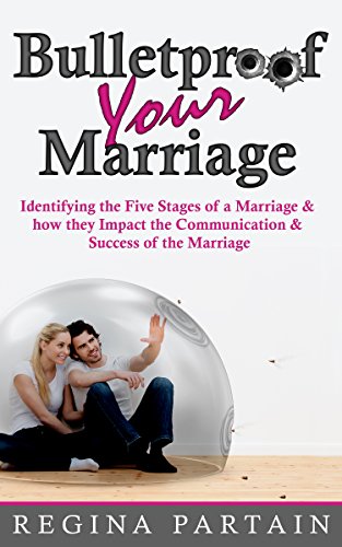 Bulletproof Your Marriage  Identifying the Five Stages of a Marriage and How They Impact the Communication and Success of the Marriage