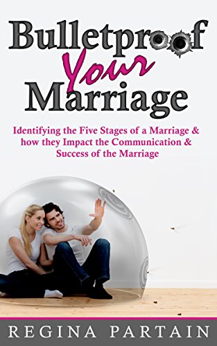 Bulletproof Your Marriage : Identifying the Five Stages of a Marriage and How They Impact the Communication and Success of the Marriage