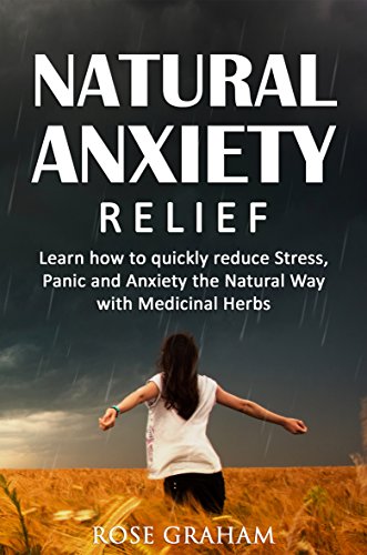 Anxiety: Natural Anxiety Relief: Learn How to Quickly Reduce Stress, Panic, and Anxiety the Natural Way with Medicinal Herbs