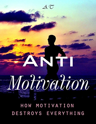 ANTI-Motivation How motivation destroys 