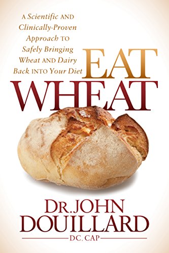 Eat Wheat : A Scientific and Clinically-Proven Approach to Safely Bringing Wheat and Dairy Back into your Diet