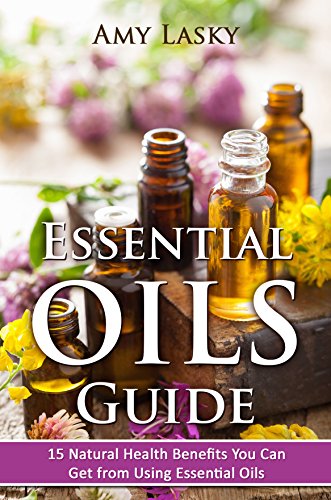 Essential Oils Guide : 15 Natural Health Benefits You Can Get From Using Essential Oils