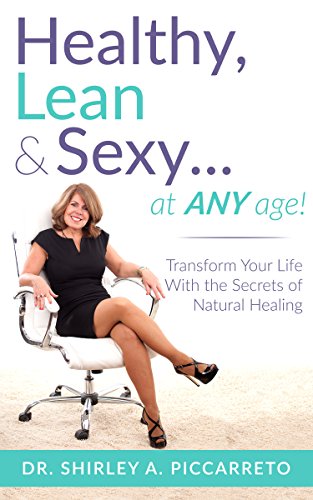 Healthy, Lean & Sexy...At Any Age!: Transform Your Life With The Secrets of Natural Healing