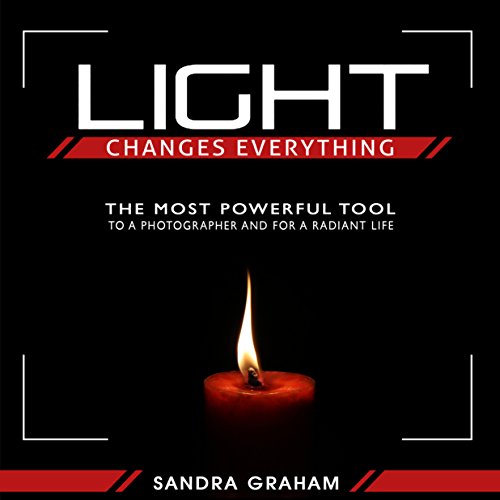 Light Changes Everything : The Most Powerful Tool To A Photographer and For A Radiant Life