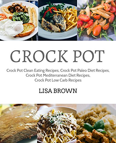 Crock Pot Recipes Cookbook: Crock Pot Clean Eating Recipes, Crock Pot Paleo Diet Recipes, Crock Pot Mediterranean Diet Recipes, Crock Pot Low Carb Recipes