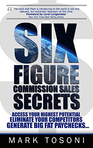 Six Figure Commission Sales : Access Your Highest Potential, Eliminate Your Competitors, and Generate Big, Fat Paychecks!