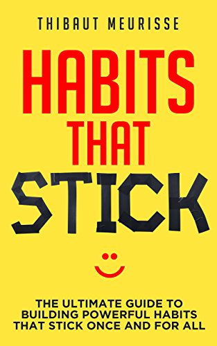 Habits That Stick Thibaut  Meurisse: The Ultimate Guide To Building Powerful Habits That Stick Once And For All