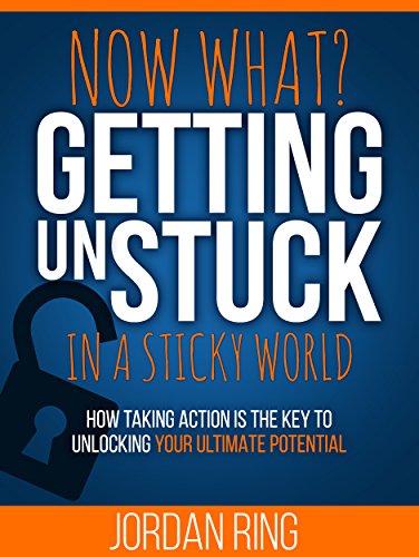 Now What Getting Unstuck : How Taking Action is the Key to Unlocking Your Ultimate Potential 