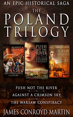 Poland Trilogy James Conroyd Martin: Push Not the River; Against a Crimson Sky; The Warsaw Conspiracy (The Complete Historical Saga)