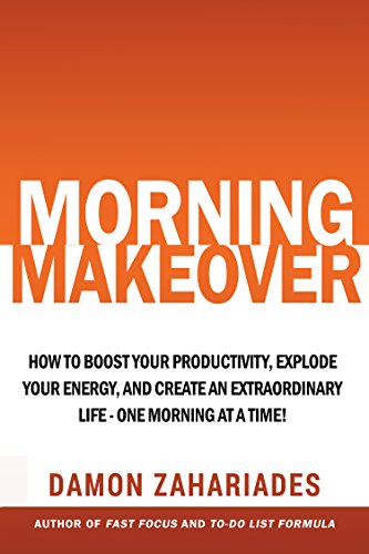 Morning Makeover : How To Boost Your Productivity, Explode Your Energy, and Create An Extraordinary Life - One Morning At A Time!