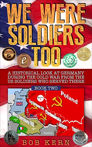 We Were Soldiers Too Bob Kern: A Historical Look at Germany During the Cold War From the US Soldiers Who Served