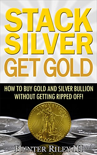 Stack Silver Get Gold    How to Buy Gold and Silver Bullion without Getting Ripped Off