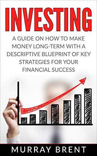 Investing Murray Brent: A Guide On How To Make Money Long-Term With A Descriptive Blueprint Of Key Strategies For Your Financial Success