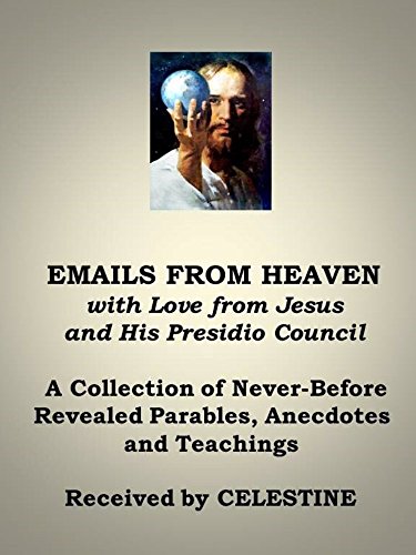 Emails from Heaven  with Love from Jesus and His Presidio Council: A collection of Never-Before Revealed Parables, Anecdotes and Teachings