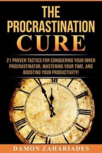 Procrastination Cure : 21 Proven Tactics For Conquering Your Inner Procrastinator, Mastering Your Time, And Boosting Your Productivity!