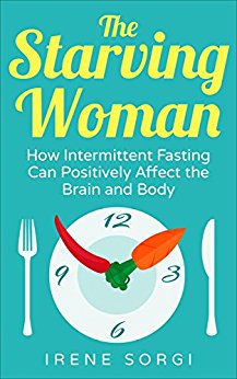 The Starving Woman-How Intermittent Fasting Can Positively Affect the Brain and Body