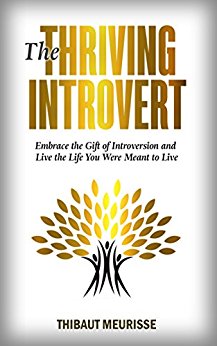 Thriving Introvert Thibaut  Meurisse: Embrace the Gift of Introversion and Live the Life You Were Meant to Live