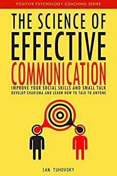 Science of Effective Communication : Improve Your Social Skills and Small Talk, Develop Charisma and Learn How to Talk to Anyone