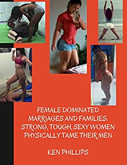 Female Dominated Marriages and : Strong, Tough, Sexy Women Physically Tame Their Men