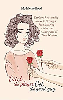 Ditch Player Get Good : The Good Relationship Advice To Getting A Man, Keeping A Man And Getting Rid Of Time Wasters