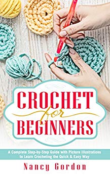 Crochet For Beginners : A Complete Step By Step Guide With Picture illustrations To Learn Crocheting The Quick & Easy Way
