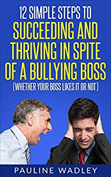 FREE! 12 Simple Steps to Succeeding and Thriving in Spite of a Bullying Boss (Whether Your Boss Likes It or Not)