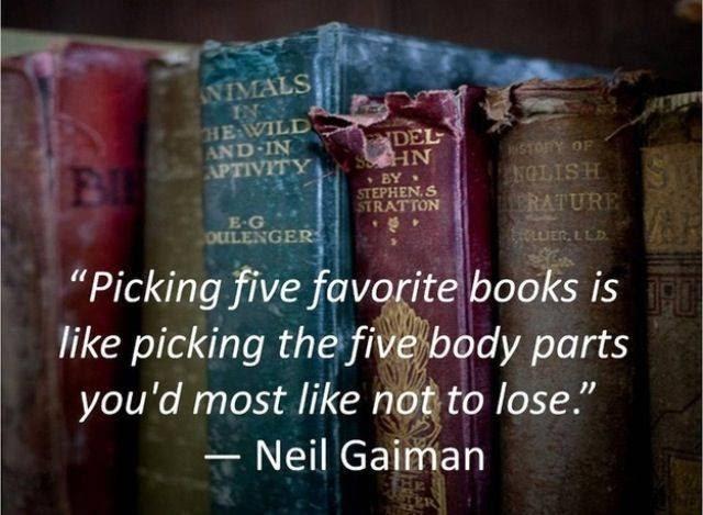Neil Gaiman quote: Picking your favorite books is like choosing the body parts you would most like not to lose.
