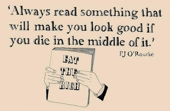 PJ O'Rourke quote: Always read something that will make you look good if you die in the middle of it.