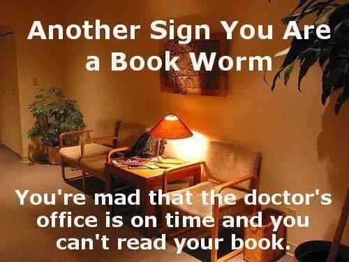 Signs you are a bookworm: You wish you had more time to read at the doctor's office.
