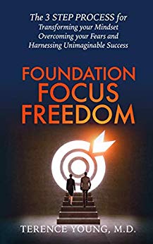 Foundation Focus Freedom : The 3 STEP PROCESS for Transforming your Mindset, Overcoming your Fears and Harnessing Unimaginable Success