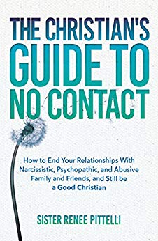 The Christian's Guide to No Contact : How to End Your Relationships With Narcissistic, Psychopathic, and Abusive Family and Friends, and Still be a Good Christian