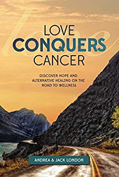 Love Conquers Cancer  Discover Hope and Alternative Healing on the Road to Wellness