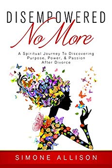 Disempowered No More  : A Spiritual Journey to Discovering Purpose, Power, & Passion After Divorce