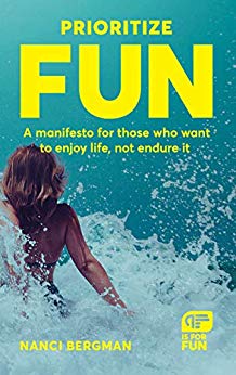 Prioritize Fun: A manifesto for those who want to enjoy life, not endure it by Nanci Bergman