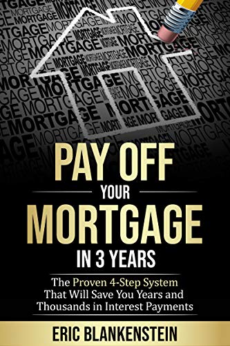 PAY OFF YOUR MORTGAGE IN 3 YEARS:The 4-Step System That Will Save You Years and Thousands in Interest Payments by Eric Blankenstein