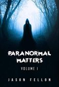 Paranormal Matters Volume 1 Jason  Fellon